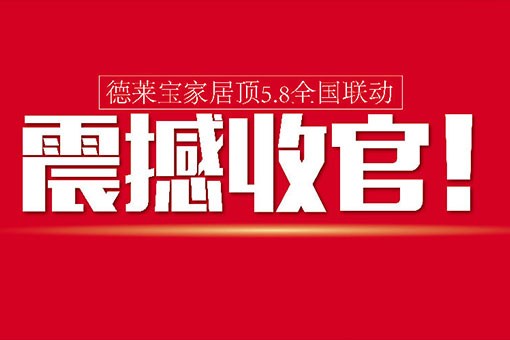 【活動前言】德萊寶家居頂5.8全國聯(lián)動，震撼收官！